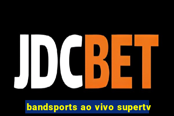 bandsports ao vivo supertv